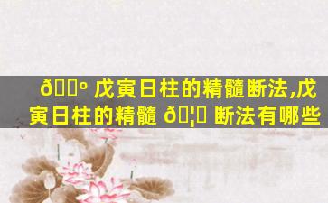 🌺 戊寅日柱的精髓断法,戊寅日柱的精髓 🦆 断法有哪些
